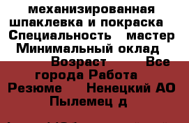 механизированная шпаклевка и покраска › Специальность ­ мастер › Минимальный оклад ­ 50 000 › Возраст ­ 37 - Все города Работа » Резюме   . Ненецкий АО,Пылемец д.